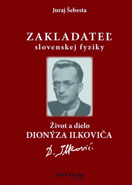 Zakladateľ slovenskej fyziky Život a dielo Dionýza Ilkoviča